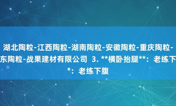 湖北陶粒-江西陶粒-湖南陶粒-安徽陶粒-重庆陶粒-广东陶粒-战果建材有限公司  3. **横卧抬腿**：老练下腹
