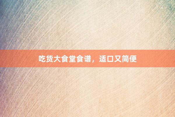 吃货大食堂食谱，适口又简便