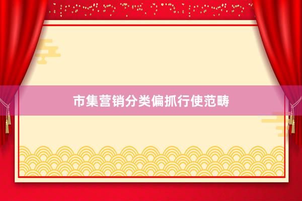市集营销分类偏抓行使范畴